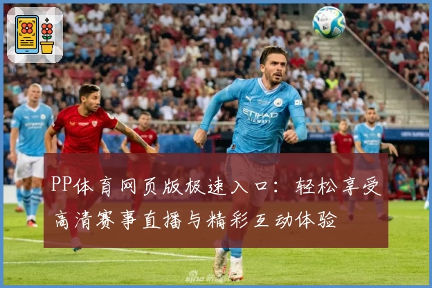 PP体育网页版极速入口：轻松享受高清赛事直播与精彩互动体验