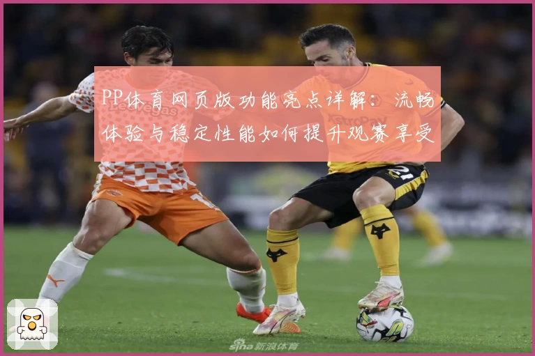 PP体育网页版功能亮点详解：流畅体验与稳定性能如何提升观赛享受
