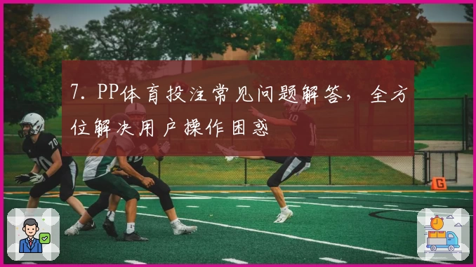 7. PP体育投注常见问题解答，全方位解决用户操作困惑
