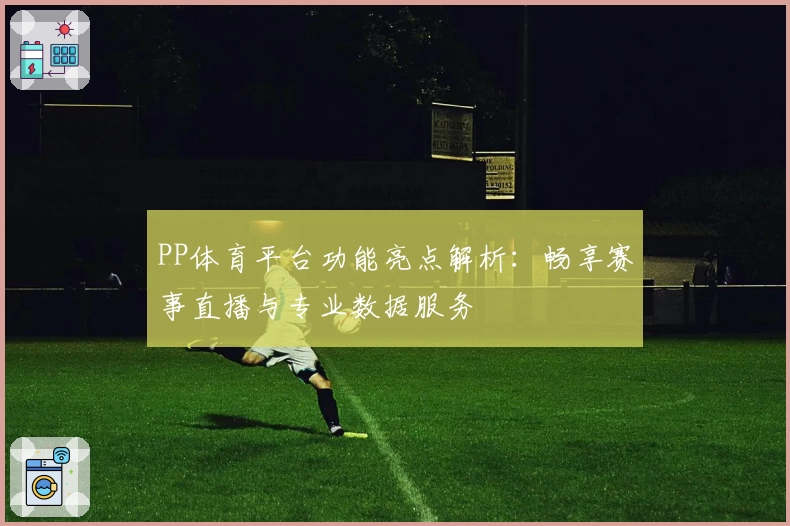 PP体育平台功能亮点解析：畅享赛事直播与专业数据服务