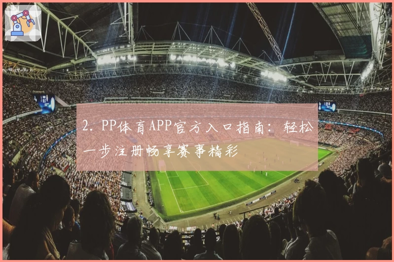 2. PP体育APP官方入口指南：轻松一步注册畅享赛事精彩