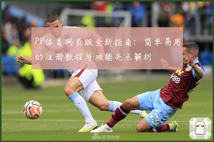 PP体育网页版全新指南：简单易用的注册教程与功能亮点解析