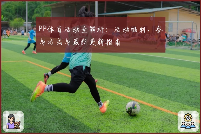 PP体育活动全解析：活动福利、参与方式与最新更新指南