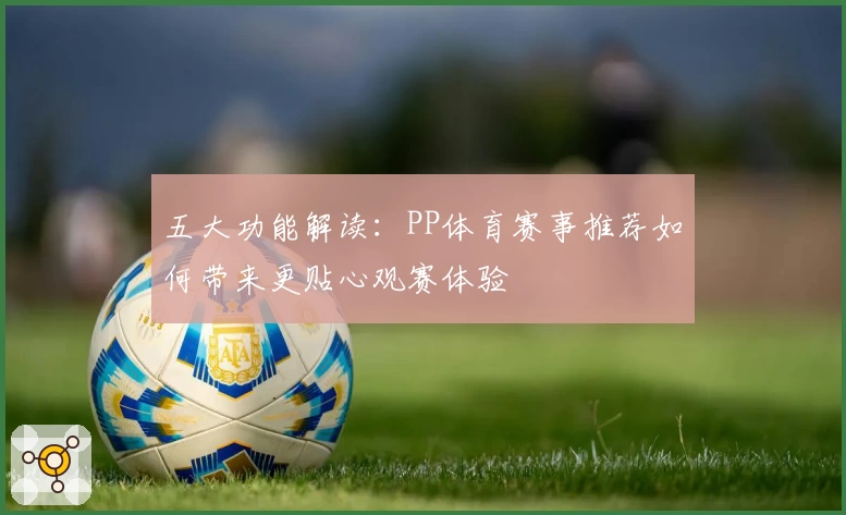 五大功能解读：PP体育赛事推荐如何带来更贴心观赛体验