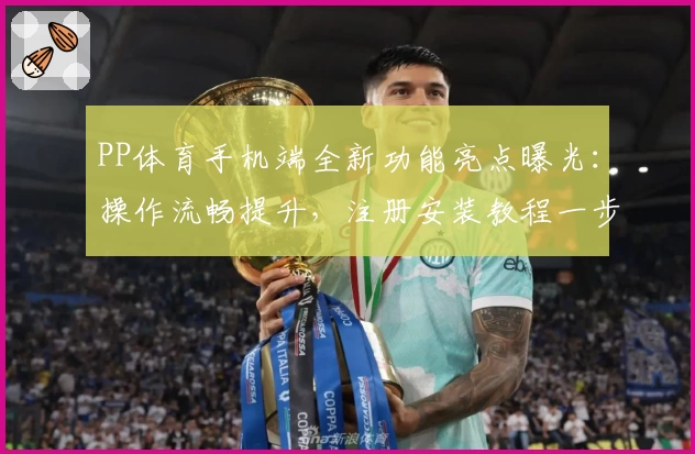 PP体育手机端全新功能亮点曝光：操作流畅提升，注册安装教程一步到位