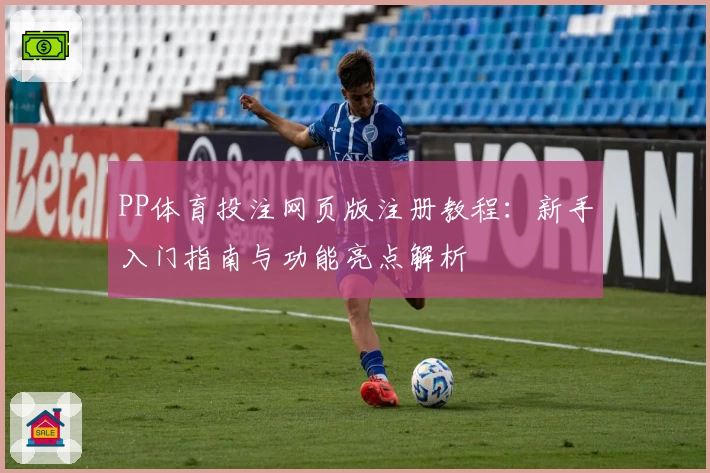 PP体育投注网页版注册教程：新手入门指南与功能亮点解析