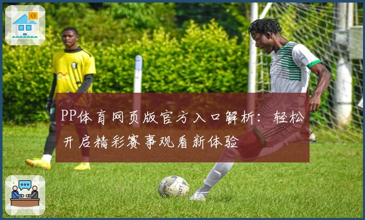 PP体育网页版官方入口解析：轻松开启精彩赛事观看新体验