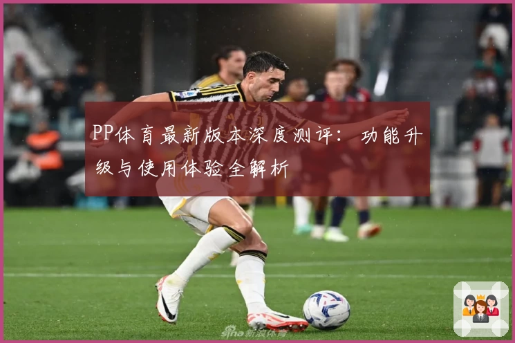 PP体育最新版本深度测评：功能升级与使用体验全解析