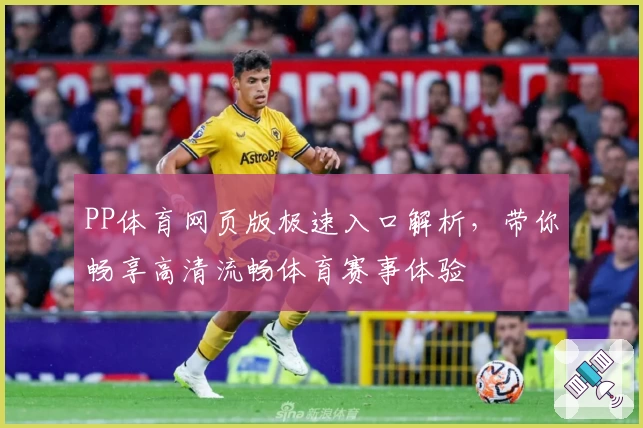 PP体育网页版极速入口解析，带你畅享高清流畅体育赛事体验
