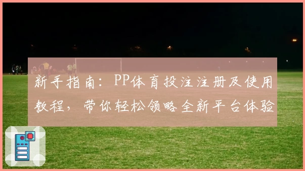 新手指南：PP体育投注注册及使用教程，带你轻松领略全新平台体验
