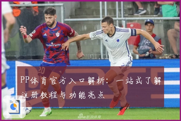 PP体育官方入口解析：一站式了解注册教程与功能亮点