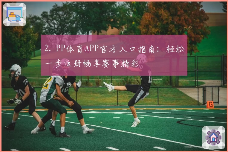 2. PP体育APP官方入口指南：轻松一步注册畅享赛事精彩