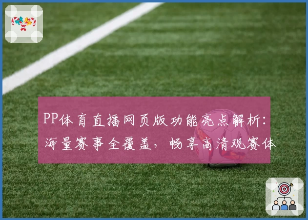 PP体育直播网页版功能亮点解析：海量赛事全覆盖，畅享高清观赛体验