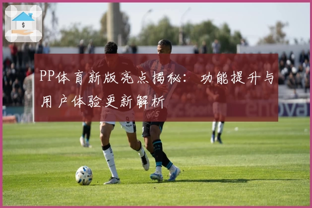 PP体育新版亮点揭秘：功能提升与用户体验更新解析