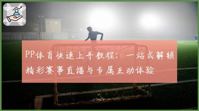 PP体育快速上手教程：一站式解锁精彩赛事直播与专属互动体验