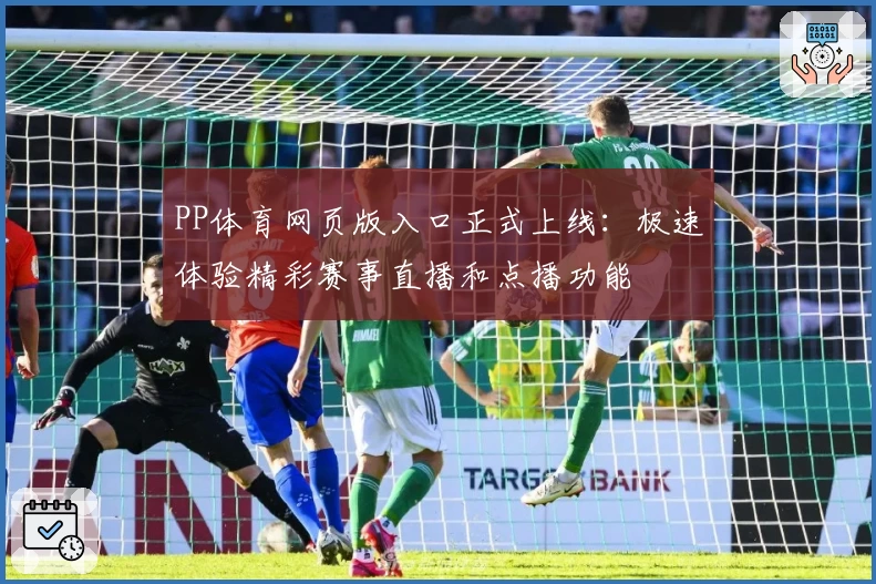 PP体育网页版入口正式上线：极速体验精彩赛事直播和点播功能