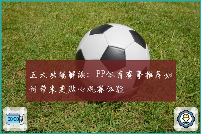 五大功能解读：PP体育赛事推荐如何带来更贴心观赛体验