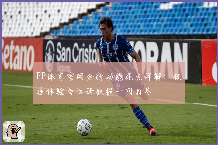 PP体育官网全新功能亮点详解：极速体验与注册教程一网打尽
