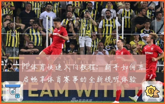 PP体育快速入门教程：新手如何开启畅享体育赛事的全新视听体验