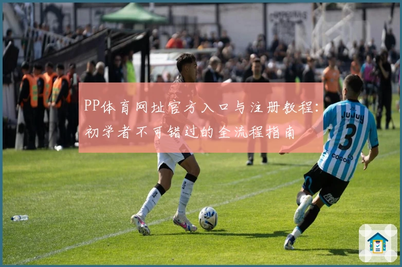 PP体育网址官方入口与注册教程：初学者不可错过的全流程指南