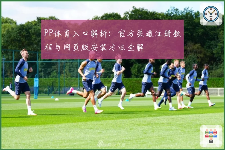 PP体育入口解析：官方渠道注册教程与网页版安装方法全解
