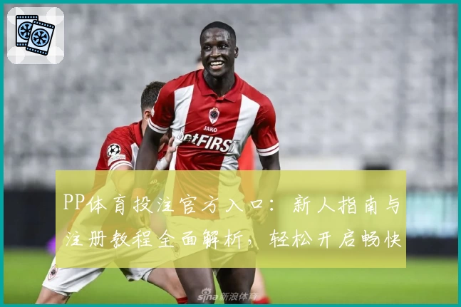 PP体育投注官方入口：新人指南与注册教程全面解析，轻松开启畅快体验