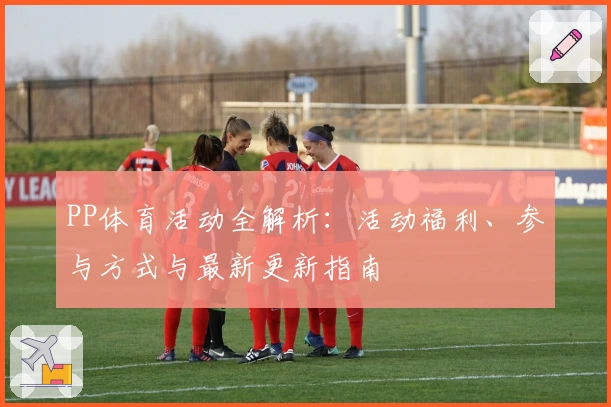 PP体育活动全解析：活动福利、参与方式与最新更新指南