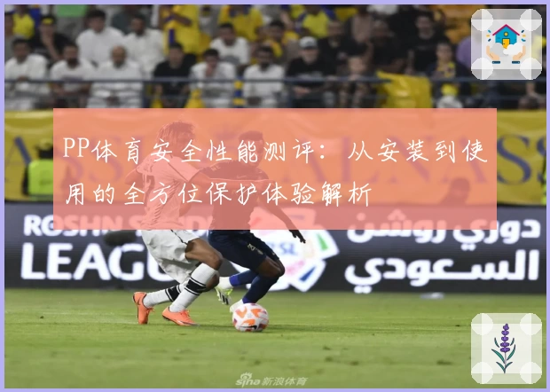PP体育安全性能测评：从安装到使用的全方位保护体验解析