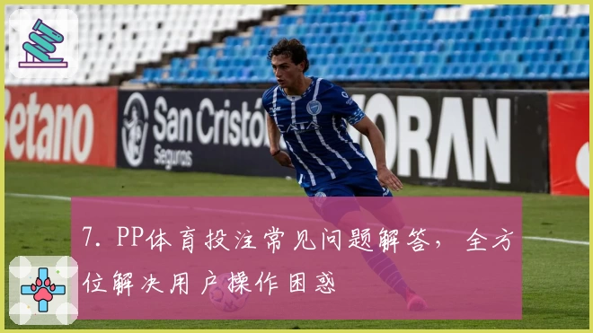 7. PP体育投注常见问题解答，全方位解决用户操作困惑