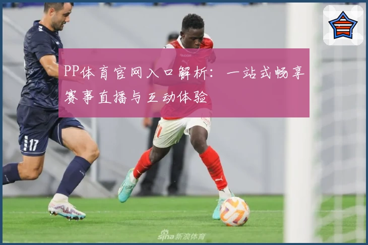 PP体育官网入口解析：一站式畅享赛事直播与互动体验