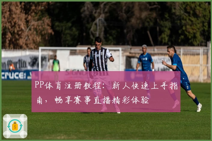 PP体育注册教程：新人快速上手指南，畅享赛事直播精彩体验
