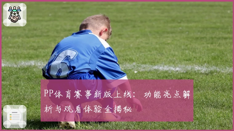 PP体育赛事新版上线：功能亮点解析与观看体验全揭秘