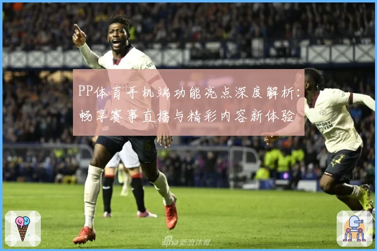 PP体育手机端功能亮点深度解析：畅享赛事直播与精彩内容新体验