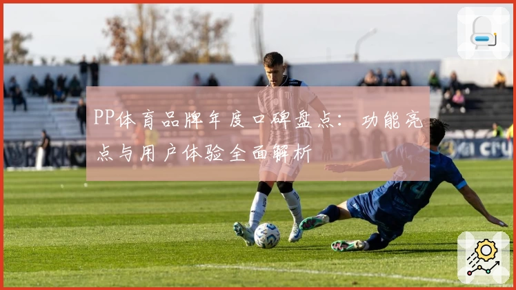 PP体育品牌年度口碑盘点：功能亮点与用户体验全面解析