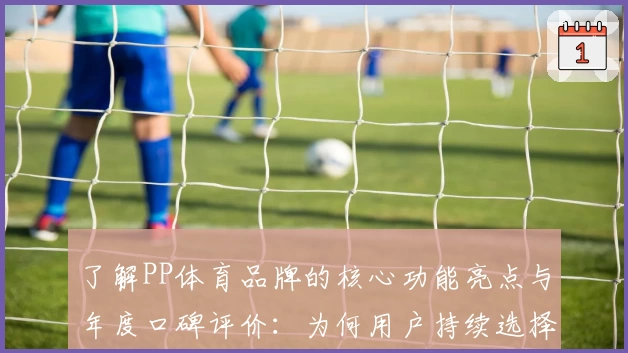 了解PP体育品牌的核心功能亮点与年度口碑评价：为何用户持续选择它