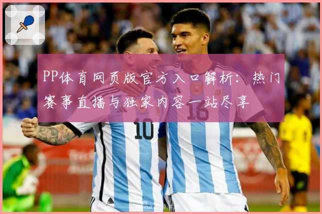 PP体育网页版官方入口解析：热门赛事直播与独家内容一站尽享