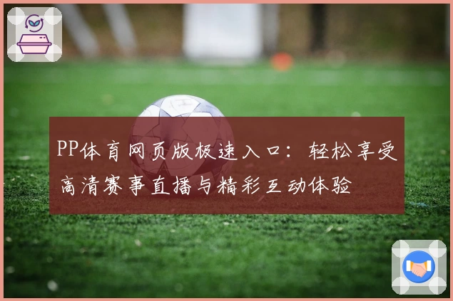 PP体育网页版极速入口：轻松享受高清赛事直播与精彩互动体验