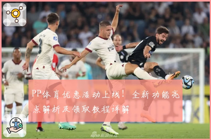 PP体育优惠活动上线！全新功能亮点解析及领取教程详解