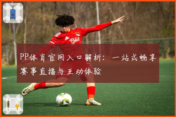 PP体育官网入口解析：一站式畅享赛事直播与互动体验