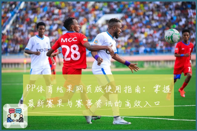 PP体育结果网页版使用指南：掌握最新赛果与赛事资讯的高效入口
